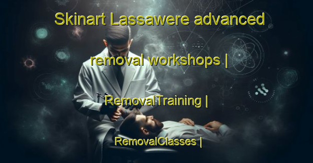 Skinart Lassawere advanced removal workshops | RemovalTraining | RemovalClasses | SkinartTraining-Mali